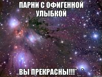 Парни с офигенной улыбкой вы прекрасны!!!*_*