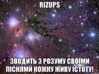 RIZUPS зводить з розуму своїми піснями кожну живу істоту!