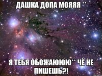 Дашка допа мояяя ** Я тебя обожаююю** Чё не пишешь?!
