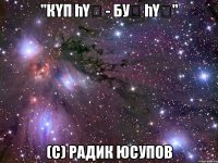"Күп һүҙ - буҡ һүҙ" (с) Радик Юсупов