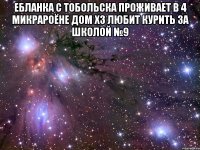 ебланка с тобольска проживает в 4 микрароёне дом хз любит курить за школой №9 