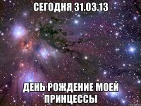 Сегодня 31.03.13 ДЕНЬ РОЖДЕНИЕ МОЕЙ ПРИНЦЕССЫ