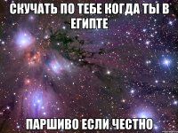 Скучать по тебе когда ты в египте Паршиво если честно