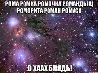 рома ромка ромочка романдыщ роморита роман ромуся :D хаах блядь!