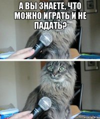 А вы знаете, что можно играть и не падать? 