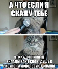 а что если я скажу тебе что художники не вкладывают свою душу в рисунок,а используют знания