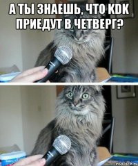 А ты знаешь, что KDK приедут в четверг? 