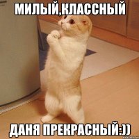 милый,классный Даня прекрасный:))