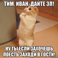 Тим, иван, дайте зп! Ну ты если захочешь поесть заходи в гости!