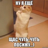 ну я ещё щас чуть-чуть посижу...)