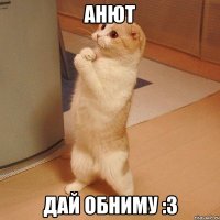 Анют Дай обниму :3