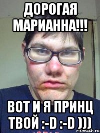 Дорогая Марианна!!! вот и я принц твой :-d :-d )))