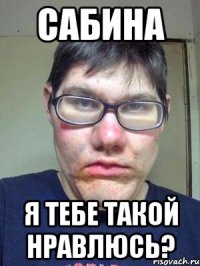 Сабина Я тебе такой нравлюсь?