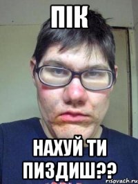 Пік нахуй ти пиздиш??