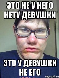 Это не у него нету девушки Это у девушки не его