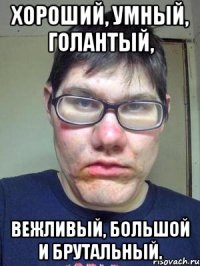 Хороший, умный, голантый, вежливый, большой и брутальный.