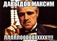 Давыдов Максим ЛЛЛЛЛОООООХХХХХ!!!!