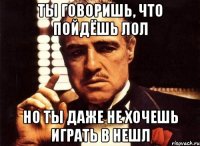 Ты говоришь, что пойдёшь лол Но ты даже не хочешь играть в нешл