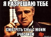 Я разрешаю тебе Смотреть сны с моим участием