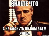 Знаете что А не соснуть ли вам всем ХУЙЦА