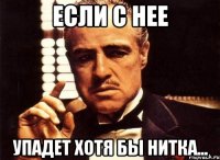 Если с нее упадет хотя бы нитка...