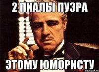 2 ПИАЛЫ ПУЭРА ЭТОМУ ЮМОРИСТУ