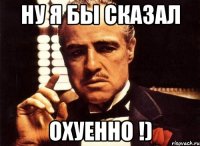 ну я бы сказал охуенно !)