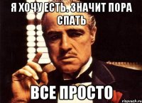 я хочу есть. Значит пора спать все просто