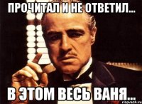 прочитал и не ответил... в этом весь Ваня...