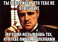 ты говоришь, что тебе не отвечают Но сама называешь тех, кто тебе пишет, ушлепками