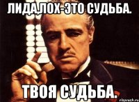 Лида,лох-это судьба. Твоя судьба.