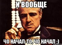 И вообще Чо начал-то, чо начал :)