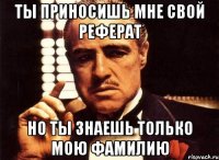 Ты приносишь мне свой реферат Но ты знаешь только мою фамилию