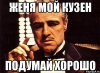 женя мой кузен подумай хорошо