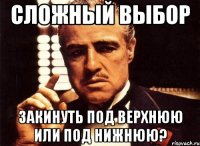 сложный выбор закинуть под верхнюю или под нижнюю?