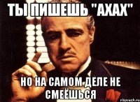 Ты пишешь "ахах" но на самом деле не смеёшься