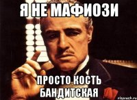 я не мафиози просто кость бандитская