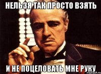 Нельзя так просто взять И не поцеловать мне руку