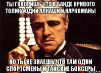 Ты говоришь что в банде кривого толика одни алкаши и наркоманы Но ты не знаешь что там одни спортсмены и тайские боксеры