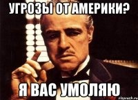 угрозы от америки? я вас умоляю