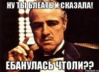 Ну ты блеать и сказала! ебанулась чтоли??