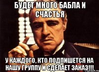 Будет много бабла и счастья У каждого, кто подпишется на нашу группу и сделает заказ!!!