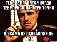 Тебе не нравятся когда тебе присылаю три точки Но сама их отправляешь мне