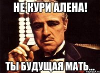 Не кури Алена! Ты будущая МАТЬ...