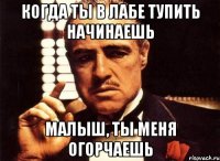 Когда ты в лабе тупить начинаешь Малыш, ты меня огорчаешь