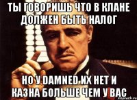 Ты говоришь что в клане должен быть налог Но у Damned их нет и казна больше чем у вас