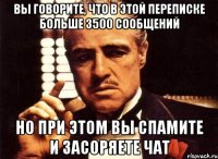 Вы говорите, что в этой переписке больше 3500 сообщений Но при этом вы спамите и засоряете чат