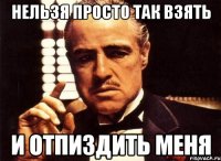 нельзя просто так взять и отпиздить меня