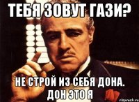 Тебя зовут Гази? Не строй из себя дона. Дон это я