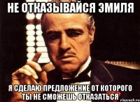 Не отказывайся Эмиля Я сделаю предложение от которого ты не сможешь отказаться